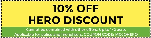 10% off Hero Discount. Cannot be combined with other offers. Up to 1/2 acre. Applicable for police and firefighters. Coupon code: MOJOHERO